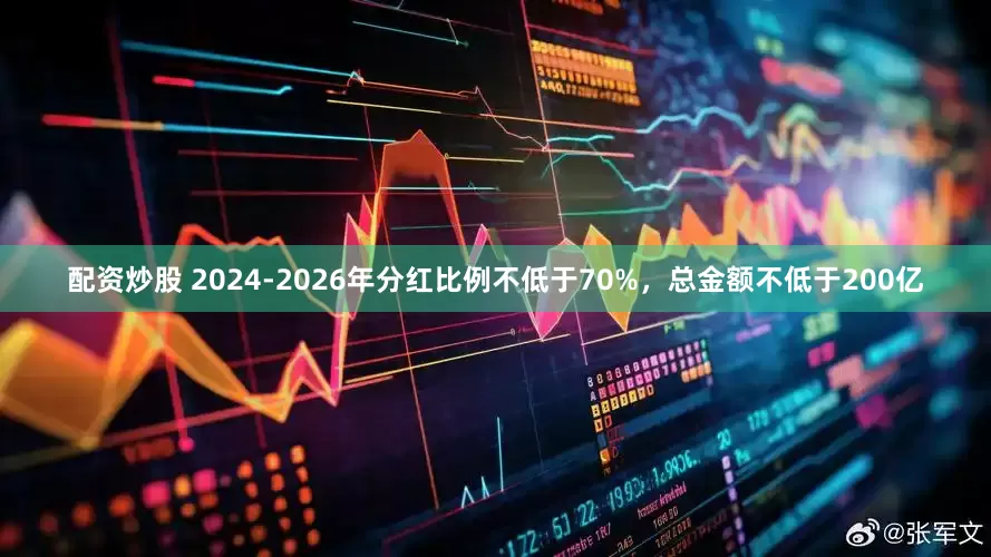 配资炒股 2024-2026年分红比例不低于70%，总金额不低于200亿