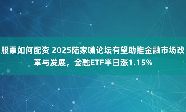 股票如何配资 2025陆家嘴论坛有望助推金融市场改革与发展，金融ETF半日涨1.15%