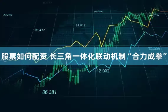 股票如何配资 长三角一体化联动机制“合力成拳”