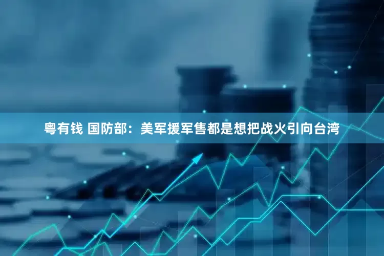 粤有钱 国防部：美军援军售都是想把战火引向台湾