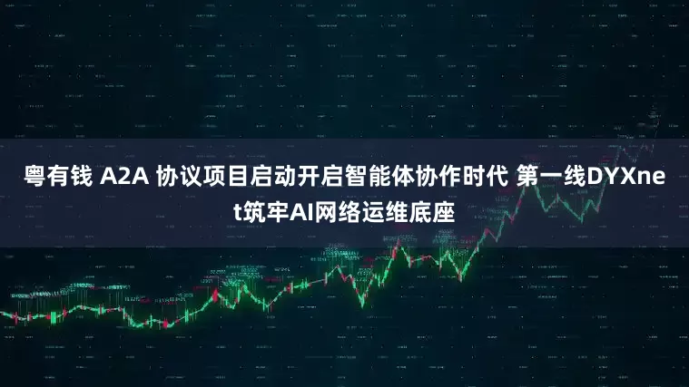 粤有钱 A2A 协议项目启动开启智能体协作时代 第一线DYXnet筑牢AI网络运维底座