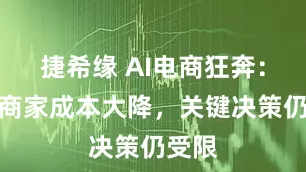 捷希缘 AI电商狂奔：中小商家成本大降，关键决策仍受限