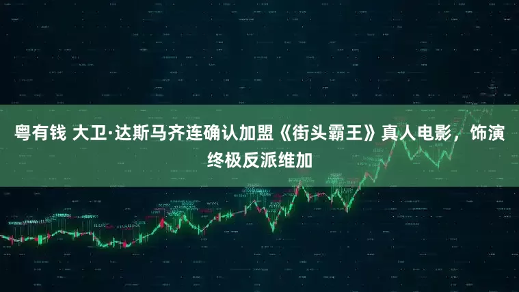 粤有钱 大卫·达斯马齐连确认加盟《街头霸王》真人电影，饰演终极反派维加