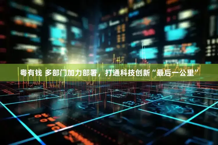 粤有钱 多部门加力部署，打通科技创新“最后一公里”