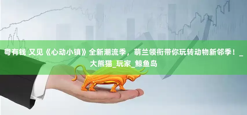 粤有钱 又见《心动小镇》全新潮流季，萌兰领衔带你玩转动物新邻季！_大熊猫_玩家_鲸鱼岛