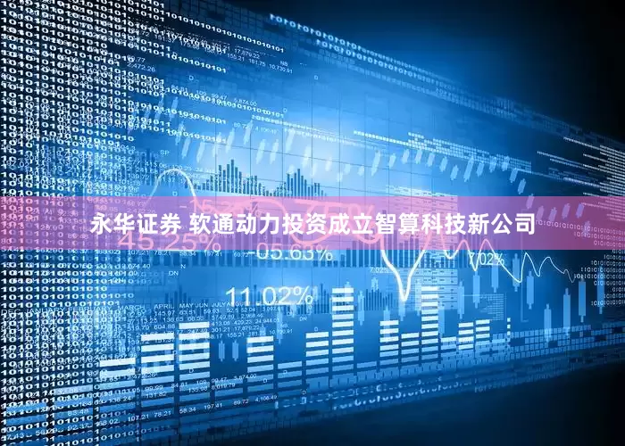 永华证券 软通动力投资成立智算科技新公司