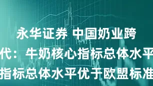 永华证券 中国奶业跨入领跑时代：牛奶核心指标总体水平优于欧盟标准