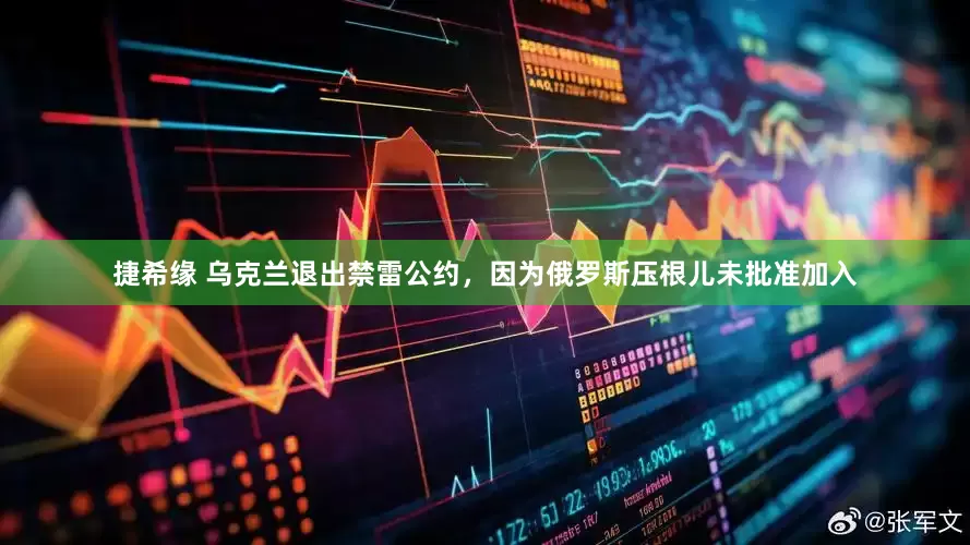 捷希缘 乌克兰退出禁雷公约，因为俄罗斯压根儿未批准加入