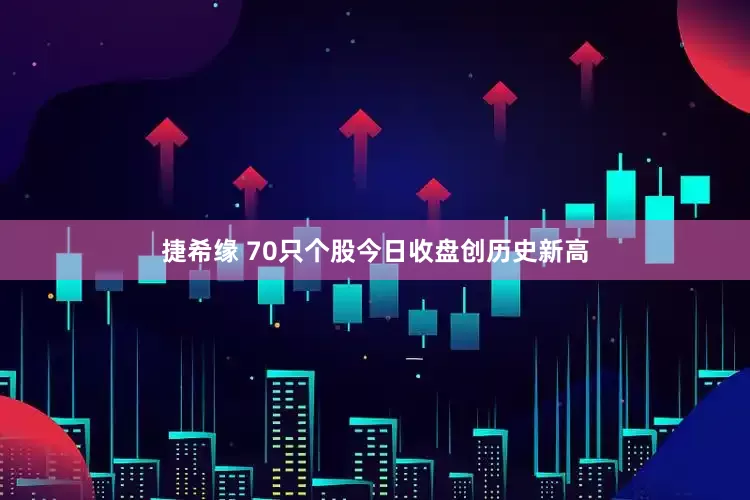 捷希缘 70只个股今日收盘创历史新高