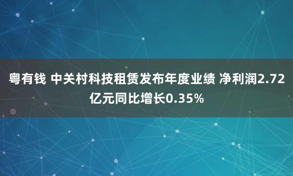 粤有钱 中关村科技租赁发布年度业绩 净利润2.72亿元同比增长0.35%