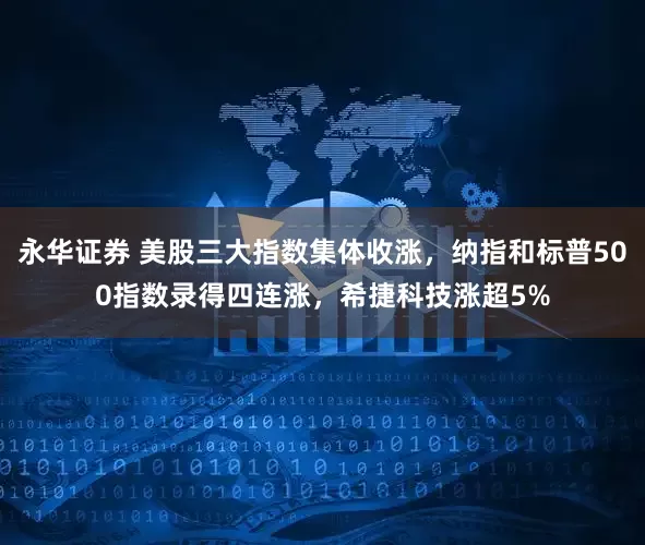 永华证券 美股三大指数集体收涨,纳指和标普500指数录得四连涨,希捷科技涨超5%
