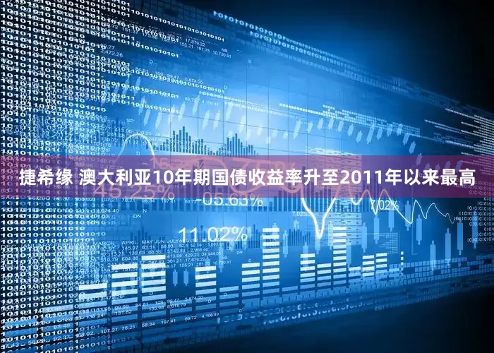 捷希缘 澳大利亚10年期国债收益率升至2011年以来最高