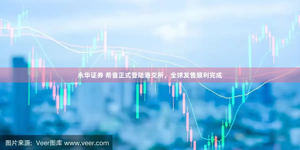 永华证券 希音正式登陆港交所，全球发售顺利完成